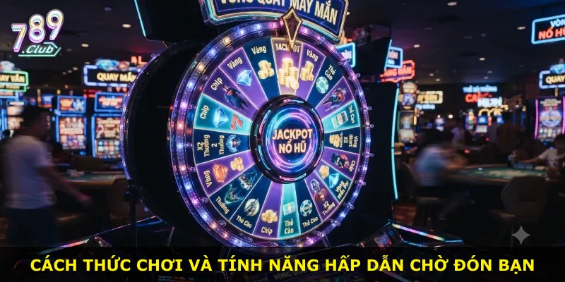 Cách thức chơi và tính năng hấp dẫn chờ đón bạn