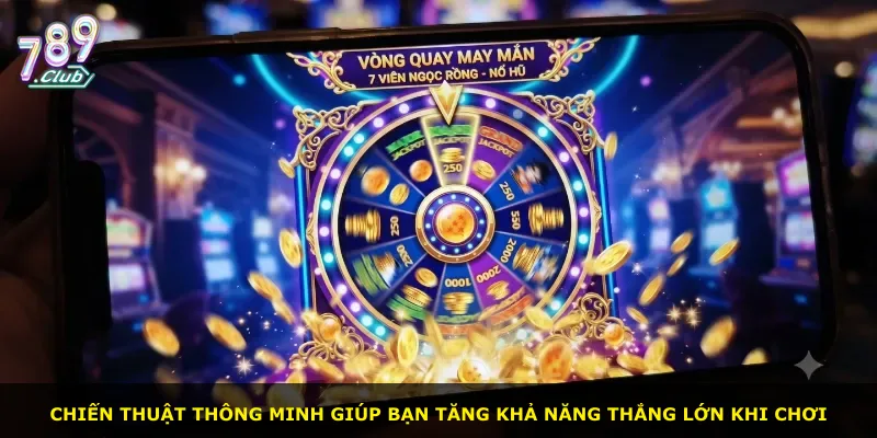Chiến thuật thông minh giúp bạn tăng khả năng thắng lớn khi chơi