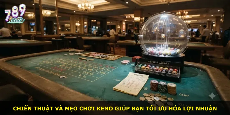 Chiến thuật và mẹo chơi Keno giúp bạn tối ưu hóa lợi nhuận