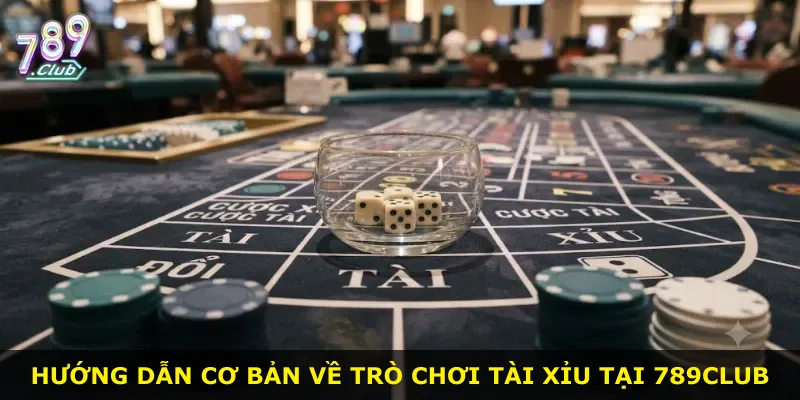 Hướng dẫn cơ bản về trò chơi Tài Xỉu tại 789Club