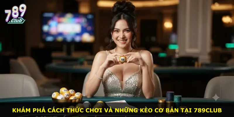 Khám phá cách thức chơi và những kèo cơ bản tại 789Club