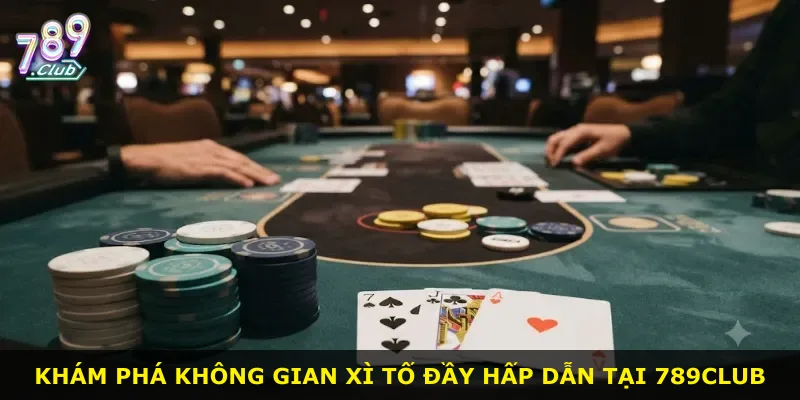 Khám phá không gian xì tố đầy hấp dẫn tại 789Club