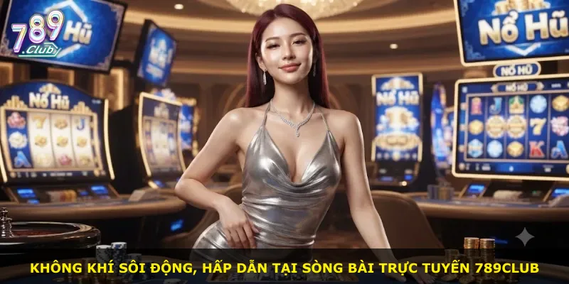 Không khí sôi động, hấp dẫn tại sòng bài trực tuyến 789Club